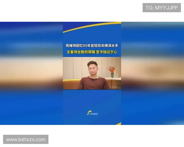 苑维玮深情回忆2005亚冠双杀横滨水手的辉煌时刻 苑维玮深情回忆2005亚冠双杀横滨水手的辉煌时刻
